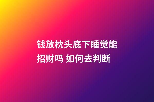 钱放枕头底下睡觉能招财吗 如何去判断